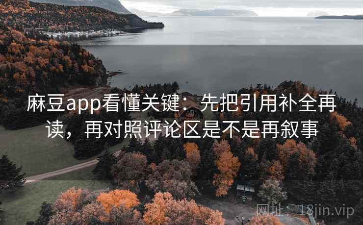 麻豆app看懂关键:先把引用补全再读,再对照评论区是不是再叙事 麻豆app看懂关键:先把引用补全再读,再对照评论区是不是再叙事
