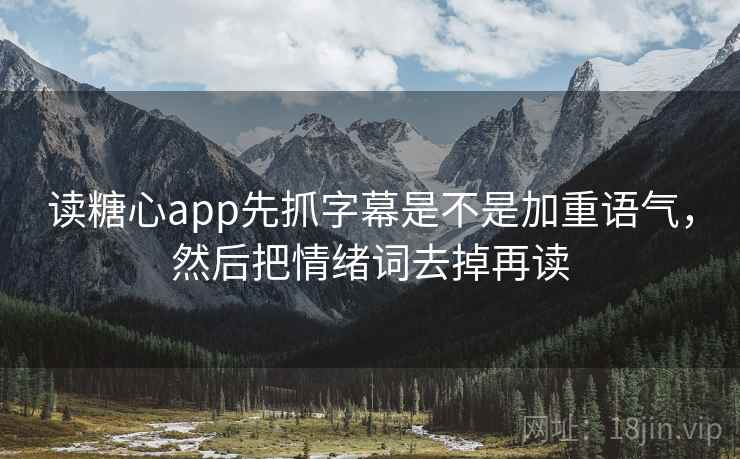 读<strong>糖心</strong>app先抓字幕是不是加重语气，然后把情绪词去掉再读