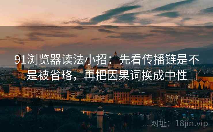 91浏览器读法小招:先看传播链是不是被省略,再把因果词换成中性 91浏览器读法小招:先看传播链是不是被省略,再把因果词换成中性