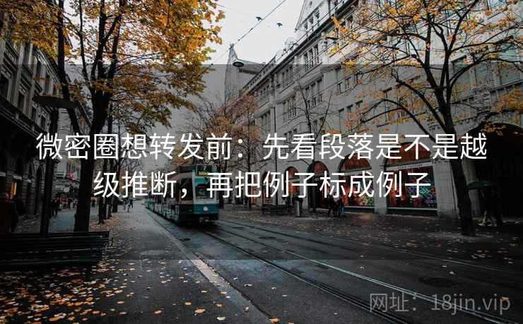 微密圈想转发前:先看段落是不是越级推断,再把例子标成例子 微密圈想转发前:先看段落是不是越级推断,再把例子标成例子