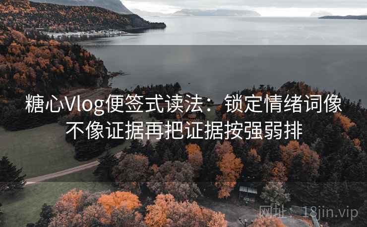 <strong>糖心</strong>Vlog便签式读法:锁定情绪词像不像证据再把证据按强弱排