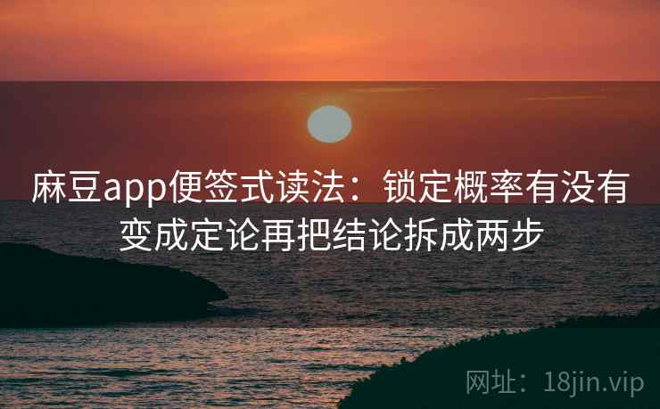 麻豆app便签式读法:锁定概率有没有变成定论再把结论拆成两步 麻豆app便签式读法:锁定概率有没有变成定论再把结论拆成两步