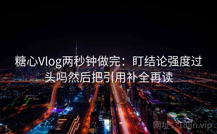 <strong>糖心</strong>Vlog两秒钟做完:盯结论强度过头吗然后把引用补全再读