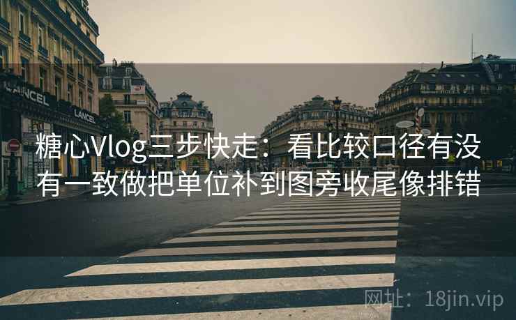 <strong>糖心</strong>Vlog三步快走:看比较口径有没有一致做把单位补到图旁收尾像排错