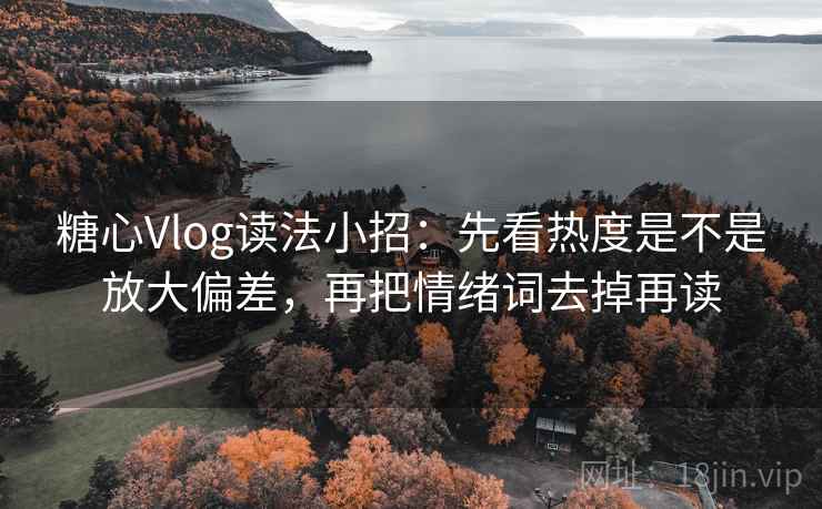 <strong>糖心</strong>Vlog读法小招:先看热度是不是放大偏差,再把情绪词去掉再读