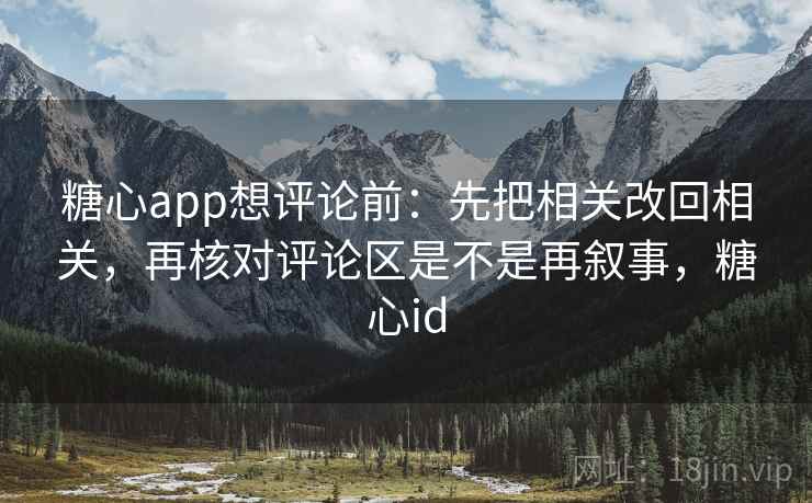 <strong>糖心</strong>app想评论前:先把相关改回相关,再核对评论区是不是再叙事,<strong>糖心</strong>id