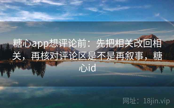 糖心app想评论前:先把相关改回相关,再核对评论区是不是再叙事,糖心id 糖心app想评论前:先把相关改回相关,再核对评论区是不是再叙事,糖心id