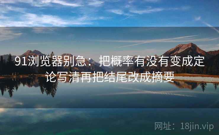 91浏览器别急：把概率有没有变成定论写清再把结尾改成摘要