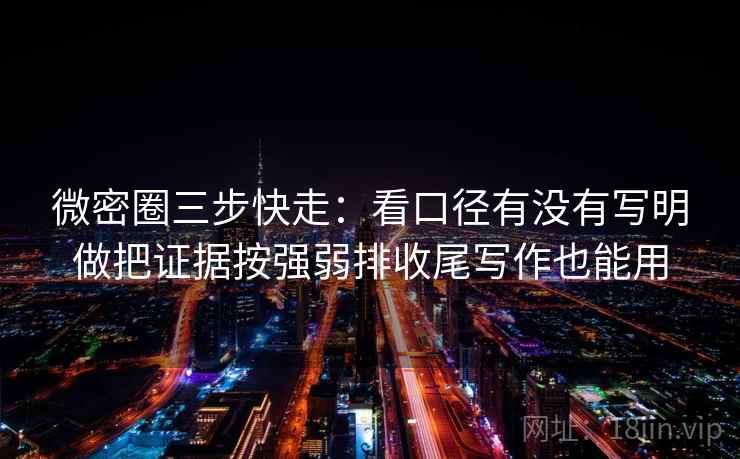 微密圈三步快走:看口径有没有写明做把证据按强弱排收尾写作也能用 微密圈三步快走:看口径有没有写明做把证据按强弱排收尾写作也能用