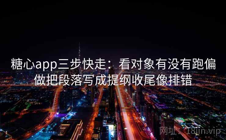 糖心app三步快走：看对象有没有跑偏做把段落写成提纲收尾像排错