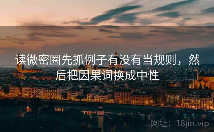 读微密圈先抓例子有没有当规则,然后把因果词换成中性 读微密圈先抓例子有没有当规则,然后把因果词换成中性