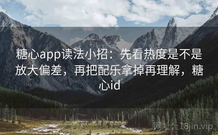 糖心app读法小招:先看热度是不是放大偏差,再把配乐拿掉再理解,糖心id 糖心app读法小招:先看热度是不是放大偏差,再把配乐拿掉再理解,糖心id