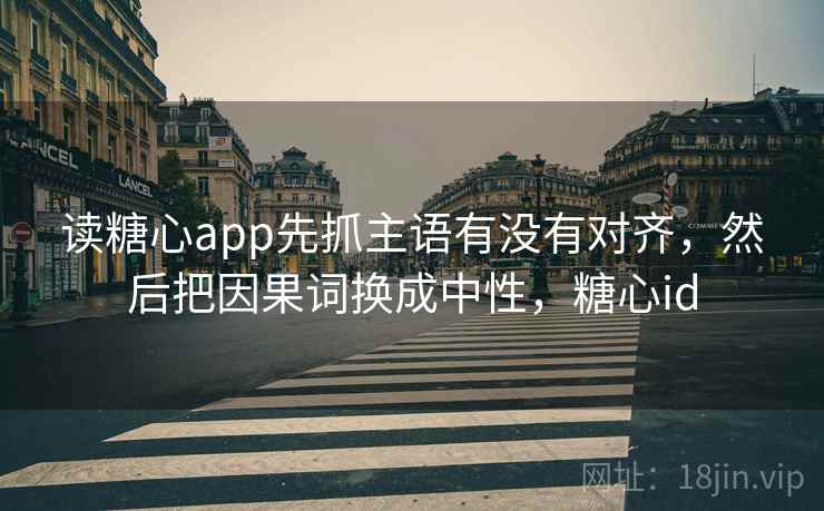 读糖心app先抓主语有没有对齐,然后把因果词换成中性,糖心id 读糖心app先抓主语有没有对齐,然后把因果词换成中性,糖心id