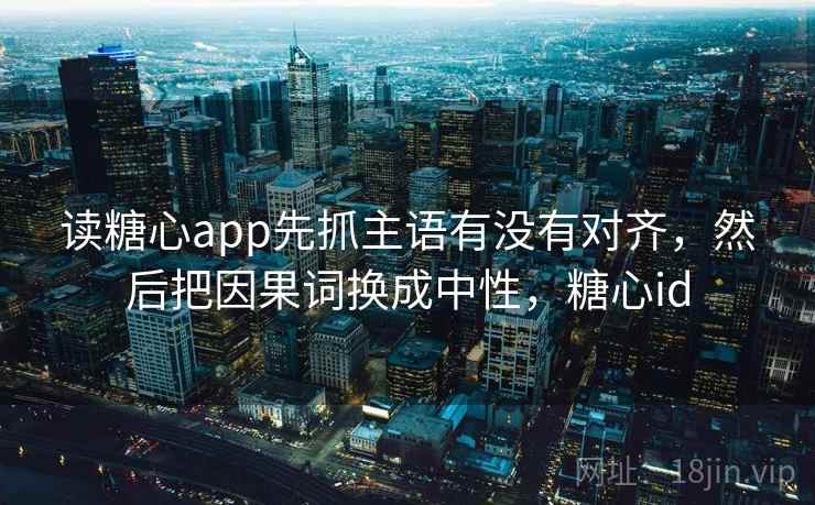 读糖心app先抓主语有没有对齐,然后把因果词换成中性,糖心id 读糖心app先抓主语有没有对齐,然后把因果词换成中性,糖心id