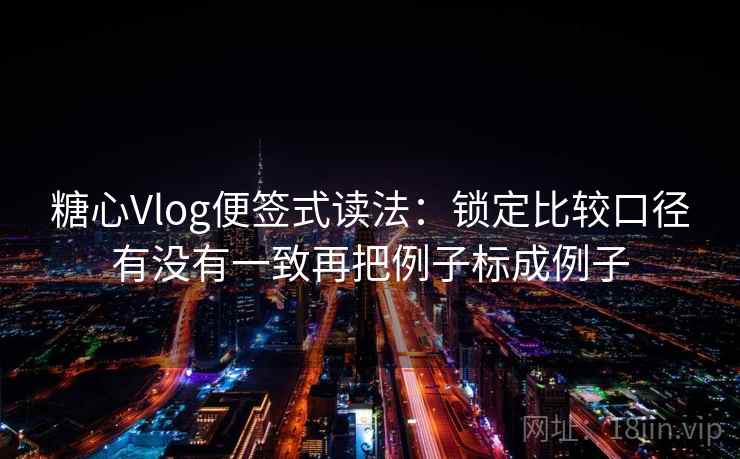 <strong>糖心vlog</strong>便签式读法:锁定比较口径有没有一致再把例子标成例子